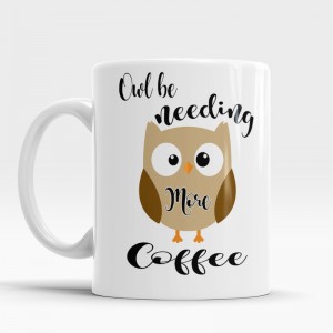 Coffee cup Owl Be Needing More Coffee